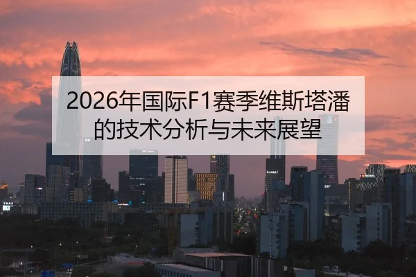 2026年国际F1赛季维斯塔潘的技术分析与未来展望