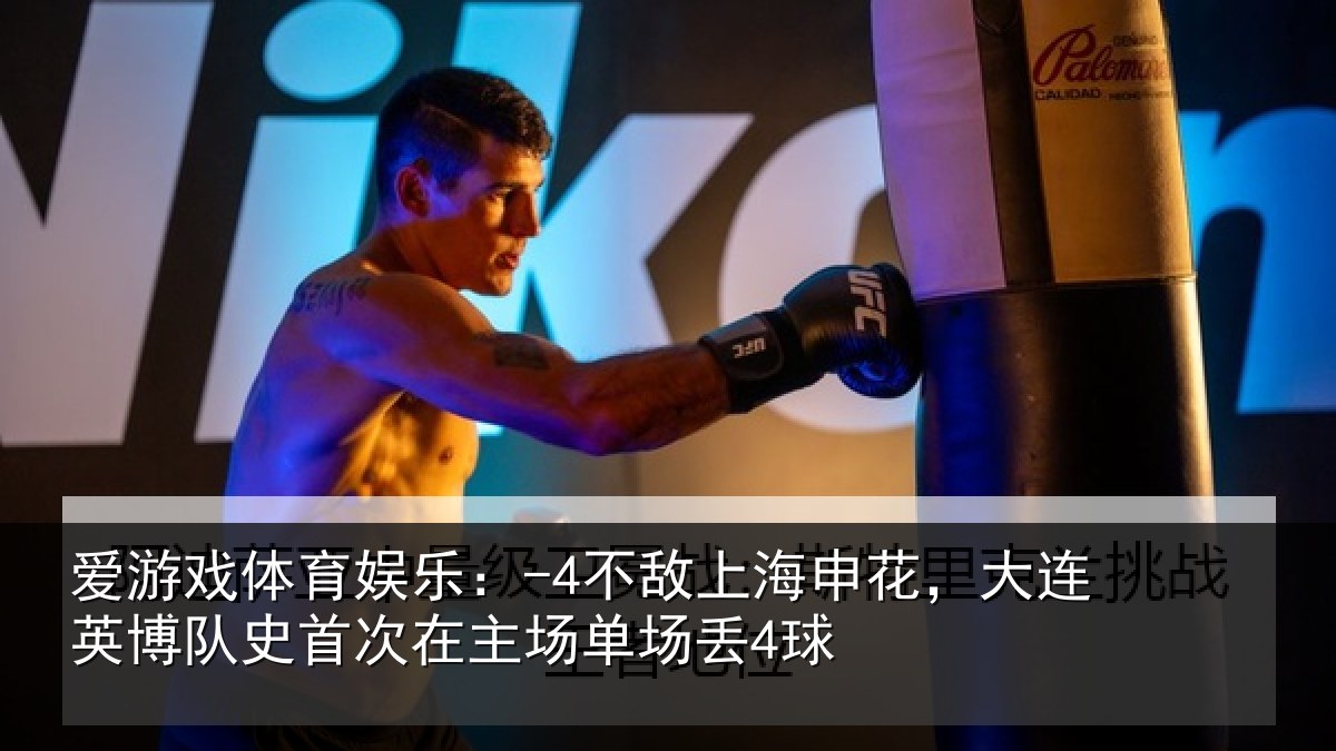 爱游戏体育娱乐：-4不敌上海申花，大连英博队史首次在主场单场丢4球