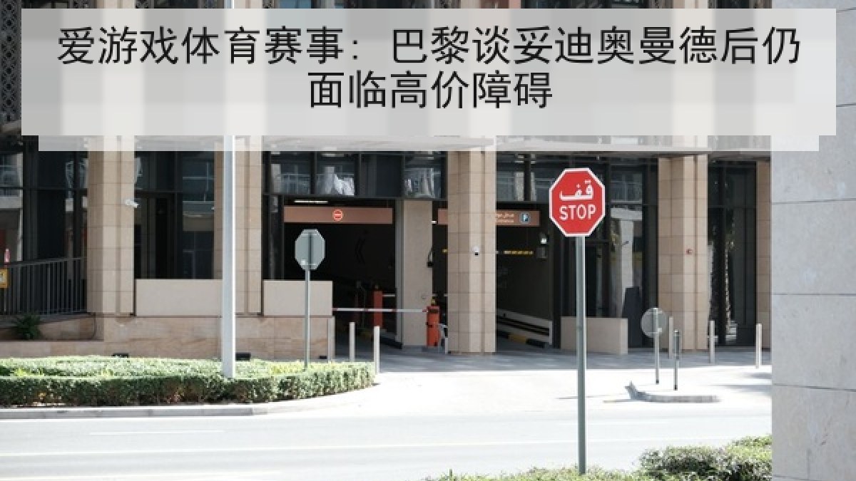爱游戏体育赛事: 巴黎谈妥迪奥曼德后仍面临高价障碍