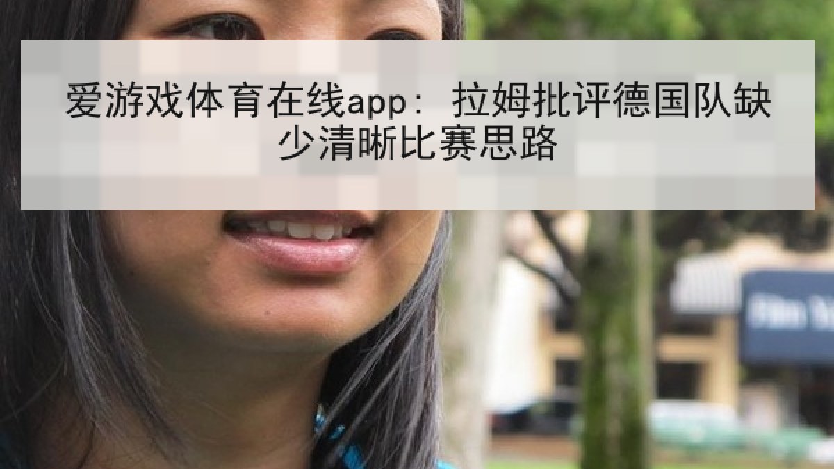爱游戏体育在线app: 拉姆批评德国队缺少清晰比赛思路