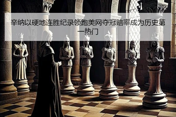 辛纳以硬地连胜纪录领跑美网夺冠赔率成为历史第一热门