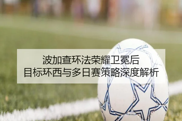 波加查环法荣耀卫冕后 目标环西与多日赛策略深度解析