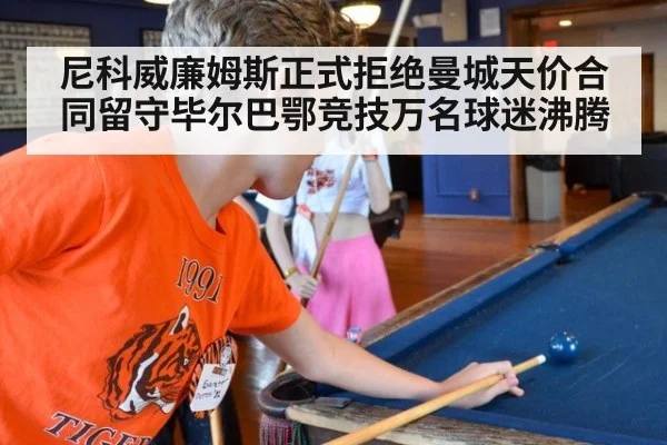 尼科威廉姆斯正式拒绝曼城天价合同留守毕尔巴鄂竞技万名球迷沸腾