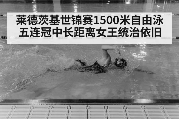 莱德茨基世锦赛1500米自由泳五连冠中长距离女王统治依旧