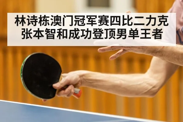 林诗栋澳门冠军赛四比二力克张本智和成功登顶男单王者