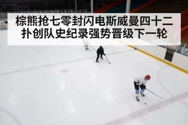 棕熊抢七零封闪电斯威曼四十二扑创队史纪录强势晋级下一轮