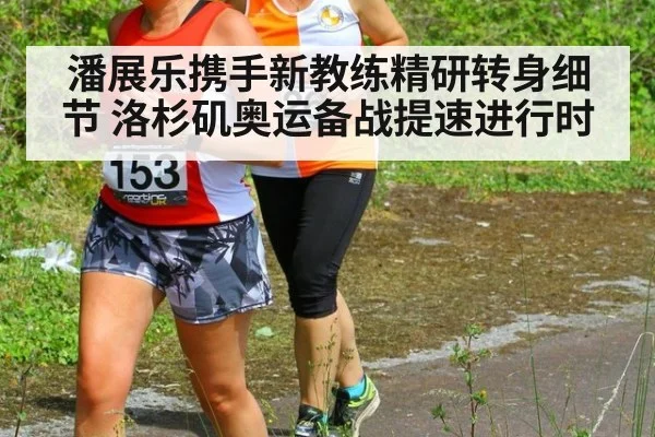 潘展乐携手新教练精研转身细节 洛杉矶奥运备战提速进行时