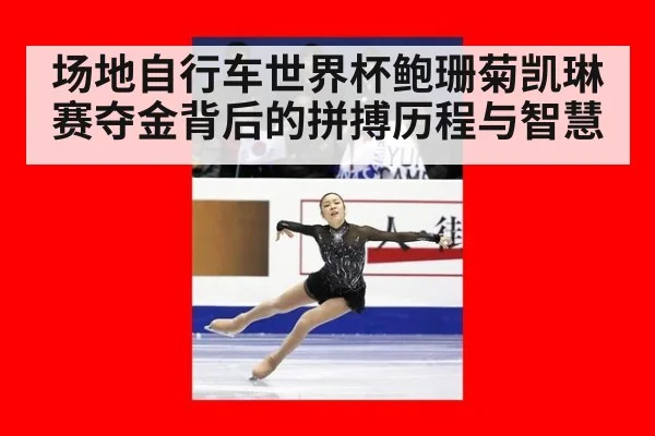 场地自行车世界杯鲍珊菊凯琳赛夺金背后的拼搏历程与智慧