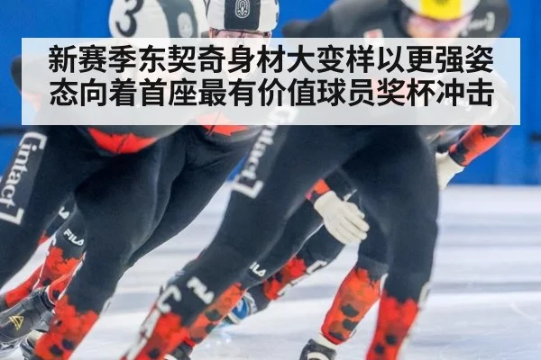 新赛季东契奇身材大变样以更强姿态向着首座最有价值球员奖杯冲击
