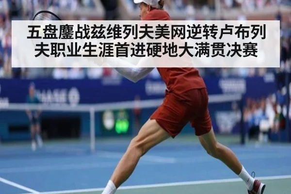 五盘鏖战兹维列夫美网逆转卢布列夫职业生涯首进硬地大满贯决赛